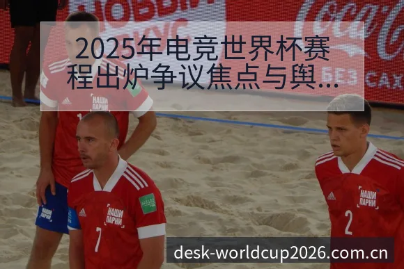 2025年电竞世界杯赛程出炉争议焦点与舆论观察风险分析 - 世界杯竞猜平台