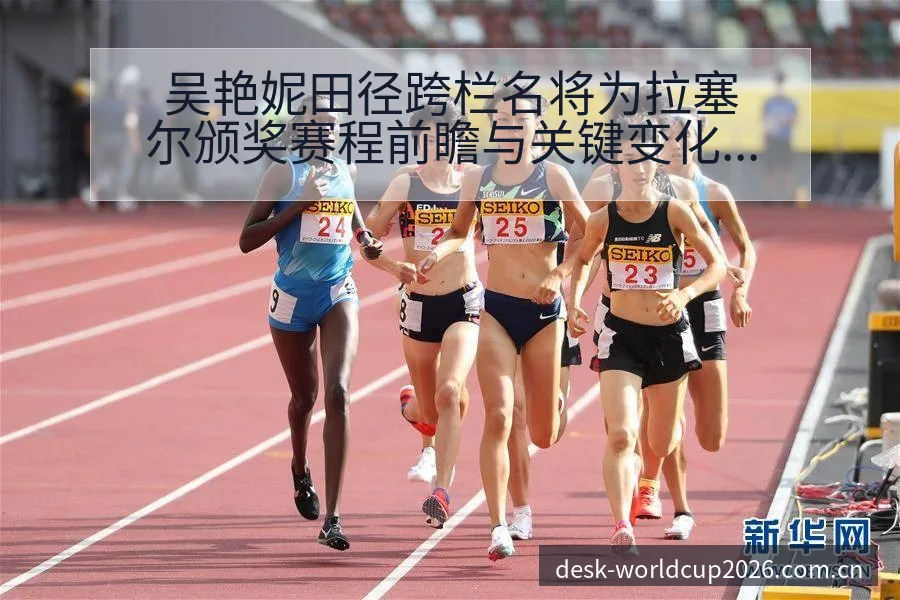 吴艳妮田径跨栏名将为拉塞尔颁奖赛程前瞻与关键变化解读 - 世界杯竞猜平台
