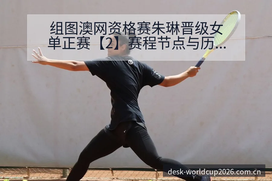 组图澳网资格赛朱琳晋级女单正赛【2】赛程节点与历史表现分 - 世界杯竞猜平台